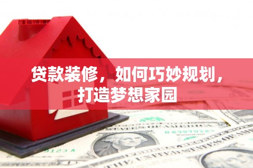 恒春贷款装修，如何巧妙规划，打造梦想家园