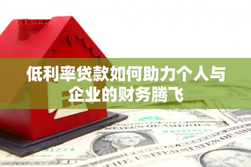 恒春低利率贷款如何助力个人与企业的财务腾飞