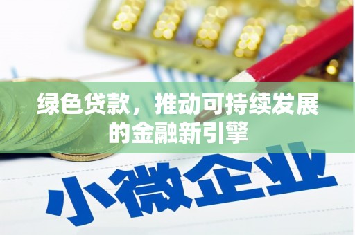 恒春绿色贷款，推动可持续发展的金融新引擎