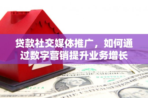 恒春贷款社交媒体推广，如何通过数字营销提升业务增长
