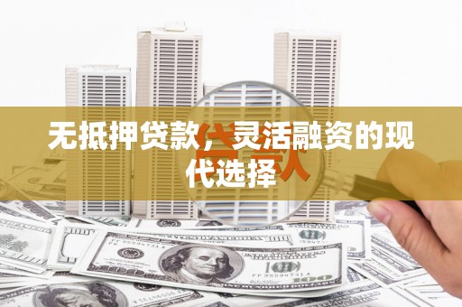 恒春无抵押贷款，灵活融资的现代选择
