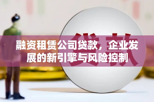 恒春融资租赁公司贷款，企业发展的新引擎与风险控制