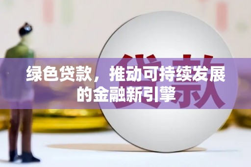 恒春绿色贷款，推动可持续发展的金融新引擎