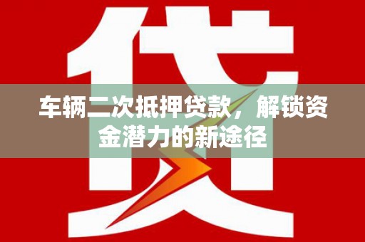 恒春车辆二次抵押贷款，解锁资金潜力的新途径