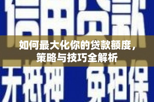 恒春如何最大化你的贷款额度，策略与技巧全解析
