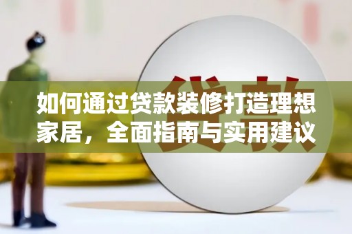 恒春如何通过贷款装修打造理想家居，全面指南与实用建议