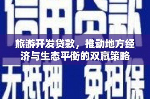恒春旅游开发贷款，推动地方经济与生态平衡的双赢策略
