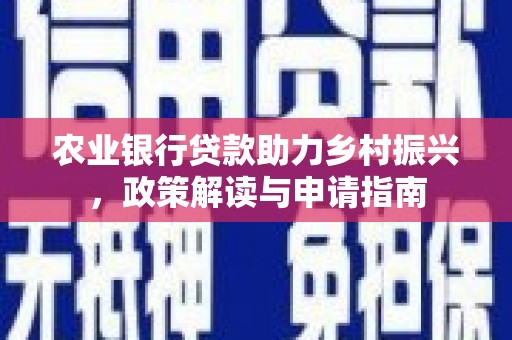 恒春农业银行贷款助力乡村振兴，政策解读与申请指南