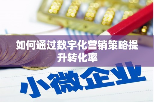 恒春如何通过数字化营销策略提升转化率