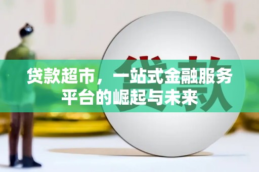 恒春贷款超市，一站式金融服务平台的崛起与未来