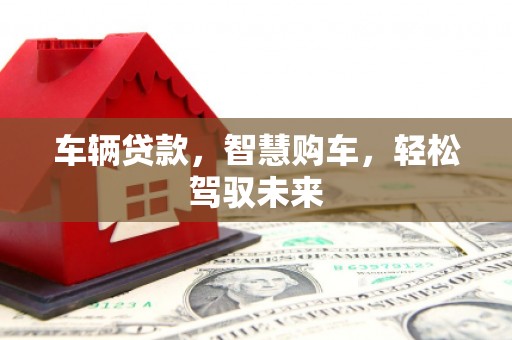 恒春车辆贷款，智慧购车，轻松驾驭未来