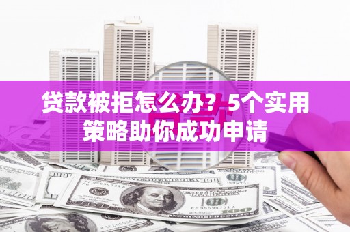 恒春贷款被拒怎么办？5个实用策略助你成功申请