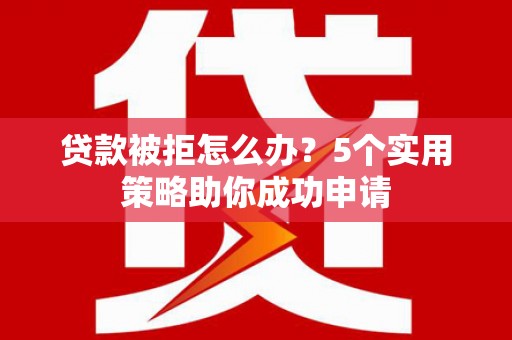 恒春贷款被拒怎么办？5个实用策略助你成功申请