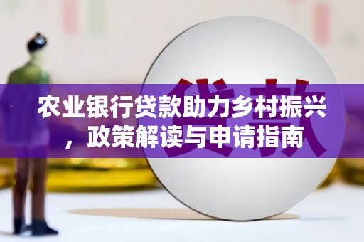 恒春农业银行贷款助力乡村振兴，政策解读与申请指南