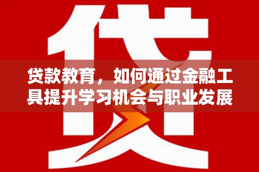 恒春贷款教育，如何通过金融工具提升学习机会与职业发展