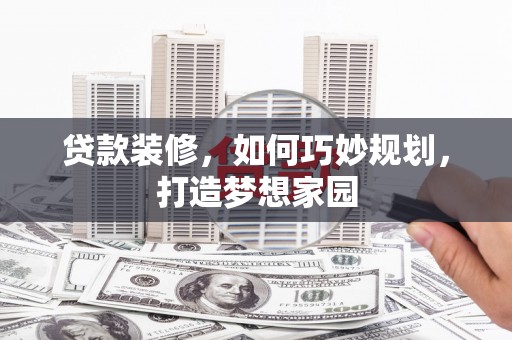 恒春贷款装修，如何巧妙规划，打造梦想家园