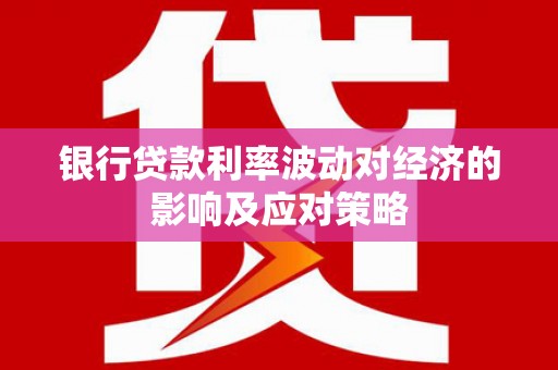 恒春银行贷款利率波动对经济的影响及应对策略