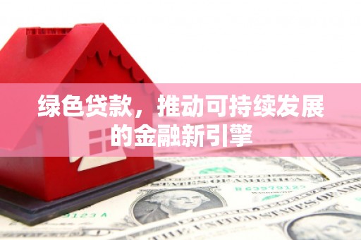 恒春绿色贷款，推动可持续发展的金融新引擎