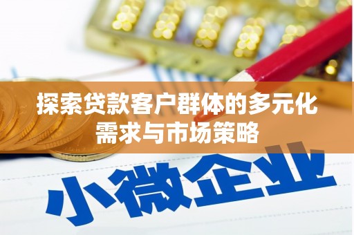 恒春探索贷款客户群体的多元化需求与市场策略
