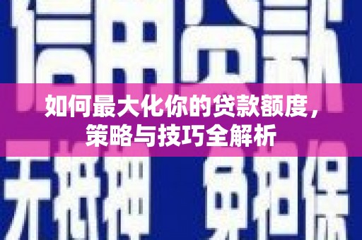 恒春如何最大化你的贷款额度，策略与技巧全解析