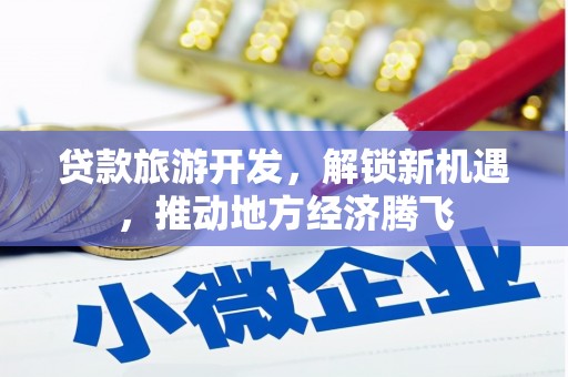 恒春贷款旅游开发，解锁新机遇，推动地方经济腾飞