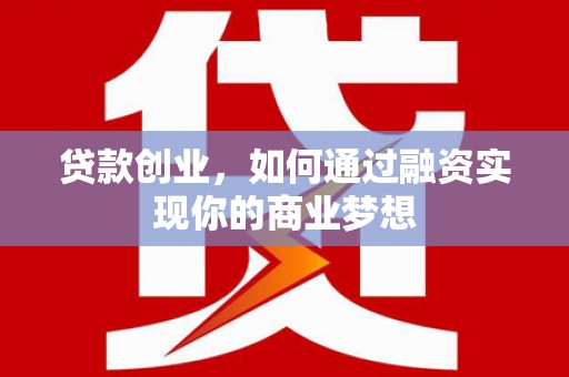 恒春贷款创业，如何通过融资实现你的商业梦想