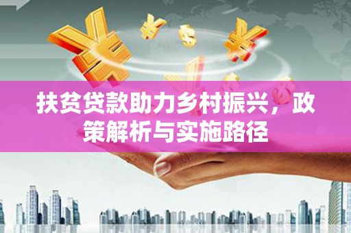 恒春扶贫贷款助力乡村振兴，政策解析与实施路径