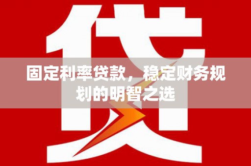 恒春固定利率贷款，稳定财务规划的明智之选