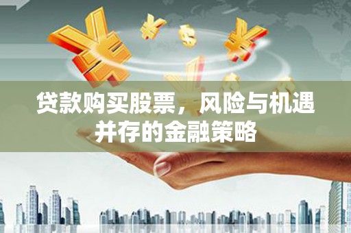 恒春贷款购买股票，风险与机遇并存的金融策略