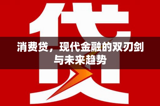 恒春消费贷，现代金融的双刃剑与未来趋势