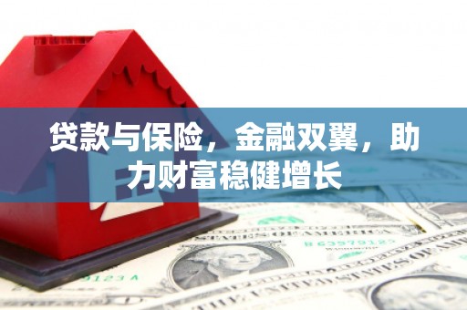 恒春贷款与保险，金融双翼，助力财富稳健增长