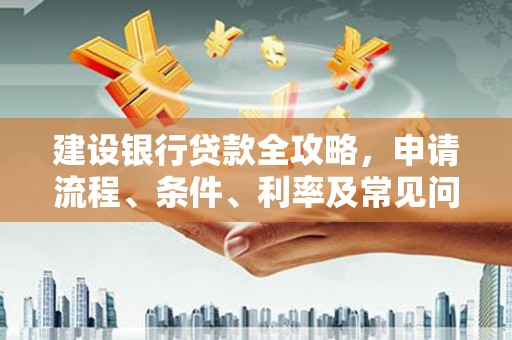 恒春建设银行贷款全攻略，申请流程、条件、利率及常见问题解答