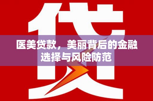 恒春医美贷款，美丽背后的金融选择与风险防范