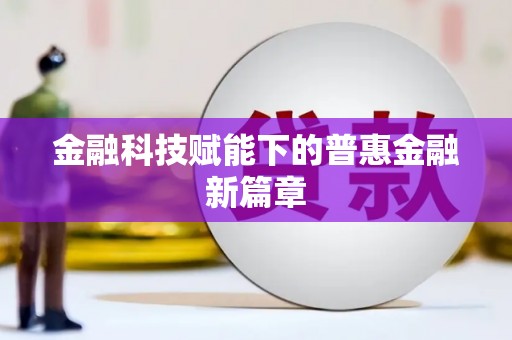 恒春金融科技赋能下的普惠金融新篇章