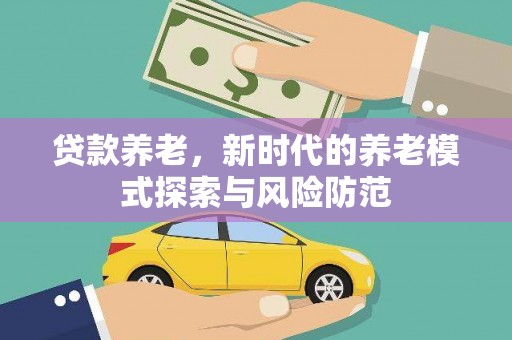 恒春贷款养老，新时代的养老模式探索与风险防范