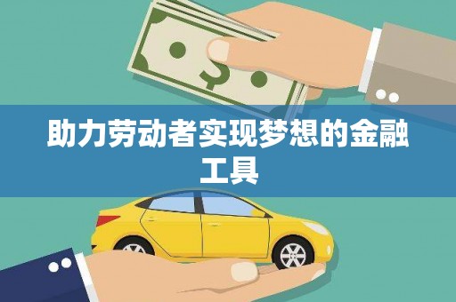 恒春助力劳动者实现梦想的金融工具