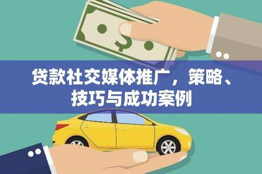 恒春贷款社交媒体推广，策略、技巧与成功案例