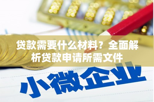 恒春贷款需要什么材料?全面解析贷款申请所需文件 恒春贷款需要什么材料?全面解析贷款申请所需文件