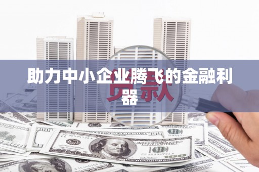 恒春助力中小企业腾飞的金融利器
