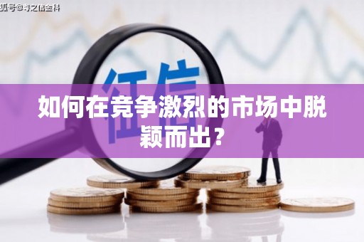 恒春如何在竞争激烈的市场中脱颖而出？