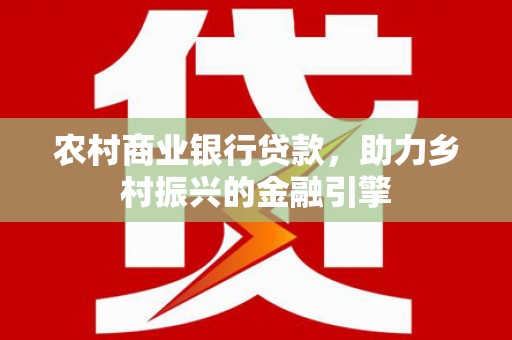 恒春农村商业银行贷款，助力乡村振兴的金融引擎