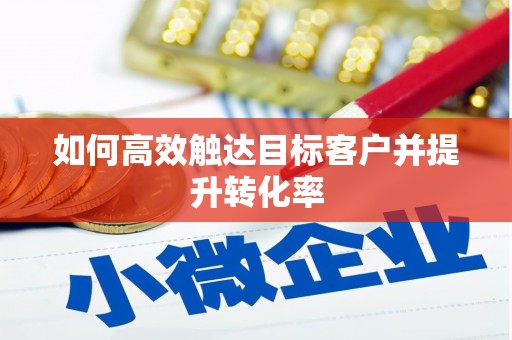 恒春如何高效触达目标客户并提升转化率