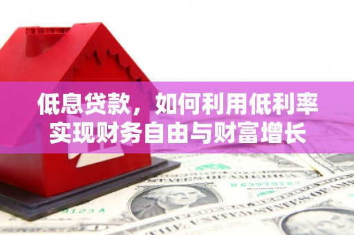 恒春低息贷款，如何利用低利率实现财务自由与财富增长