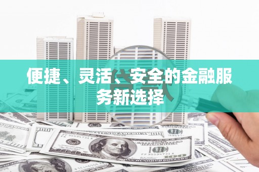 恒春便捷、灵活、安全的金融服务新选择