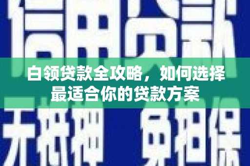 恒春白领贷款全攻略，如何选择最适合你的贷款方案