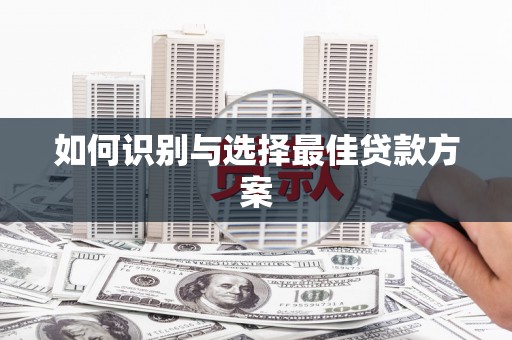 恒春如何识别与选择最佳贷款方案