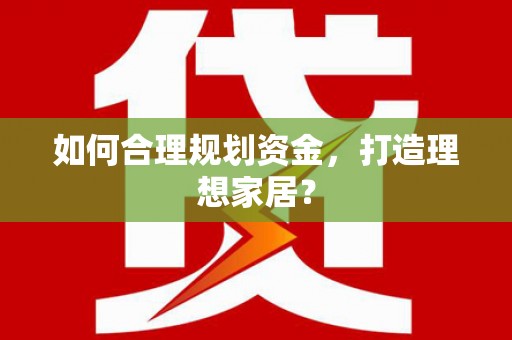 恒春如何合理规划资金，打造理想家居？