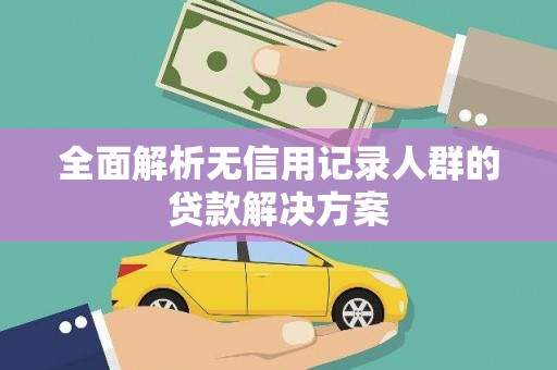 恒春全面解析无信用记录人群的贷款解决方案
