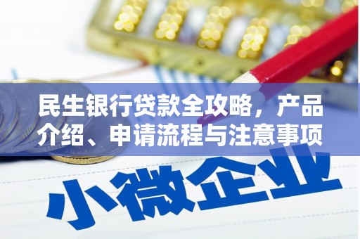 恒春民生银行贷款全攻略，产品介绍、申请流程与注意事项