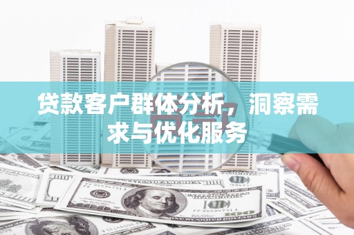 恒春贷款客户群体分析，洞察需求与优化服务